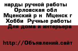 нарды ручной работы - Орловская обл., Мценский р-н, Мценск г. Хобби. Ручные работы » Для дома и интерьера   